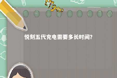 悦刻五代充电需要多长时间�？ 